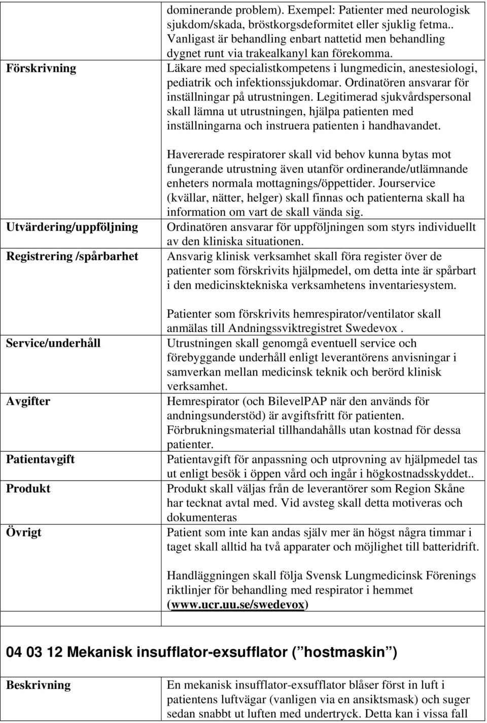 Ordinatören ansvarar för inställningar på utrustningen. Legitimerad sjukvårdspersonal skall lämna ut utrustningen, hjälpa patienten med inställningarna och instruera patienten i handhavandet.