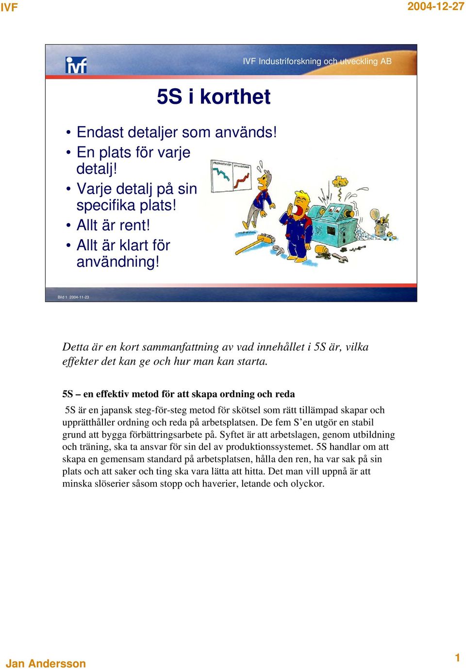 5S en effektiv metod för att skapa ordning och reda 5S är en japansk steg-för-steg metod för skötsel som rätt tillämpad skapar och upprätthåller ordning och reda på arbetsplatsen.