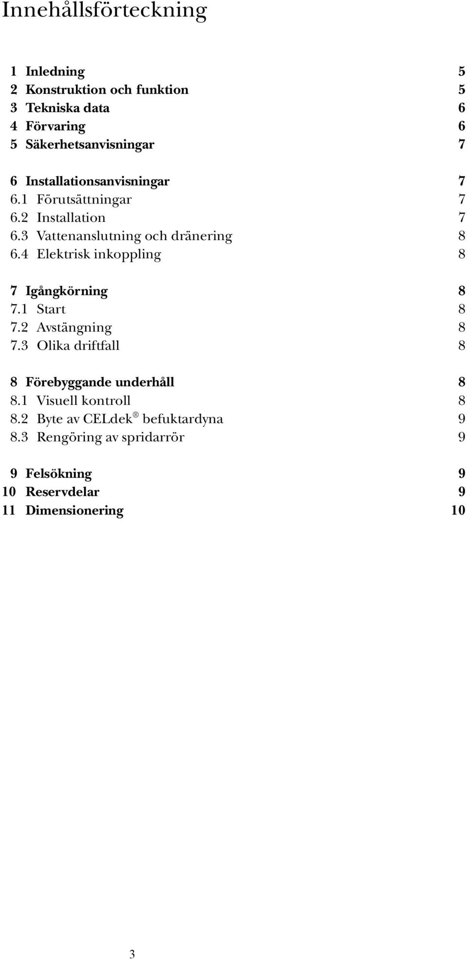 4 Elektrisk inkoppling 8 7 Igångkörning 8 7.1 Start 8 7.2 Avstängning 8 7.3 Olika driftfall 8 8 Förebyggande underhåll 8 8.