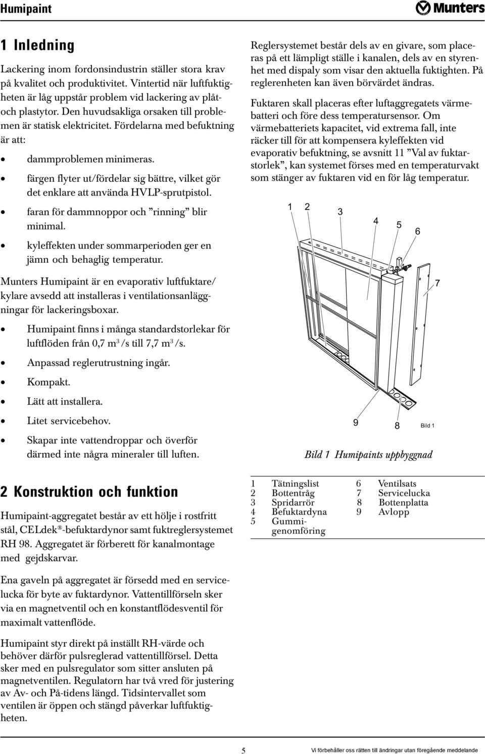 färgen flyter ut/fördelar sig bättre, vilket gör det enklare att använda HVLP-sprutpistol. faran för dammnoppor och rinning blir minimal.