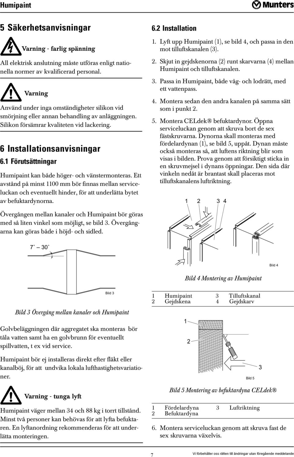 1 Förutsättningar Humipaint kan både höger- och vänstermonteras. Ett avstånd på minst 1100 mm bör finnas mellan serviceluckan och eventuellt hinder, för att underlätta bytet av befuktardynorna. 6.