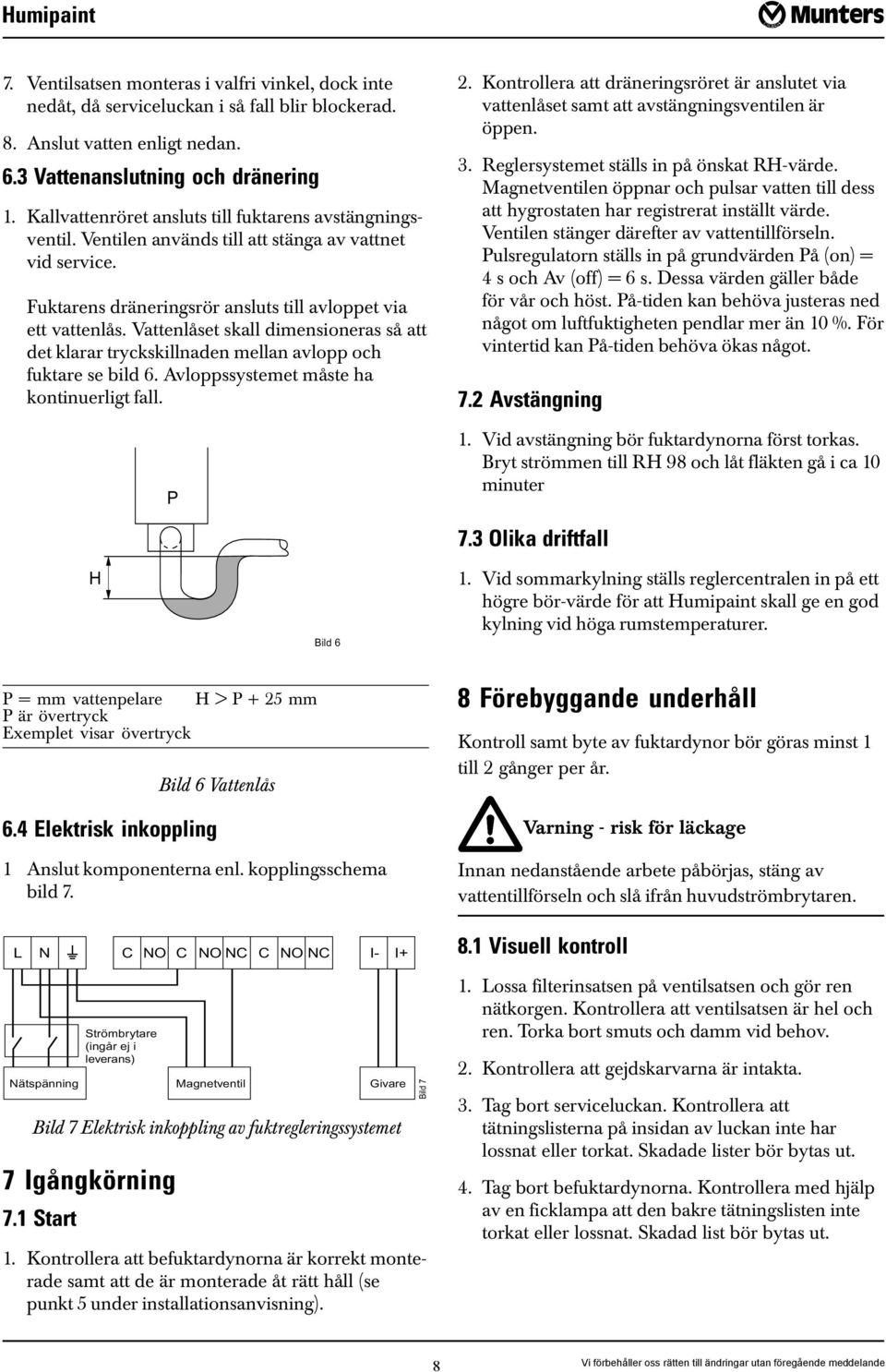 Vattenlåset skall dimensioneras så att det klarar tryckskillnaden mellan avlopp och fuktare se bild 6. Avloppssystemet måste ha kontinuerligt fall. P 2.