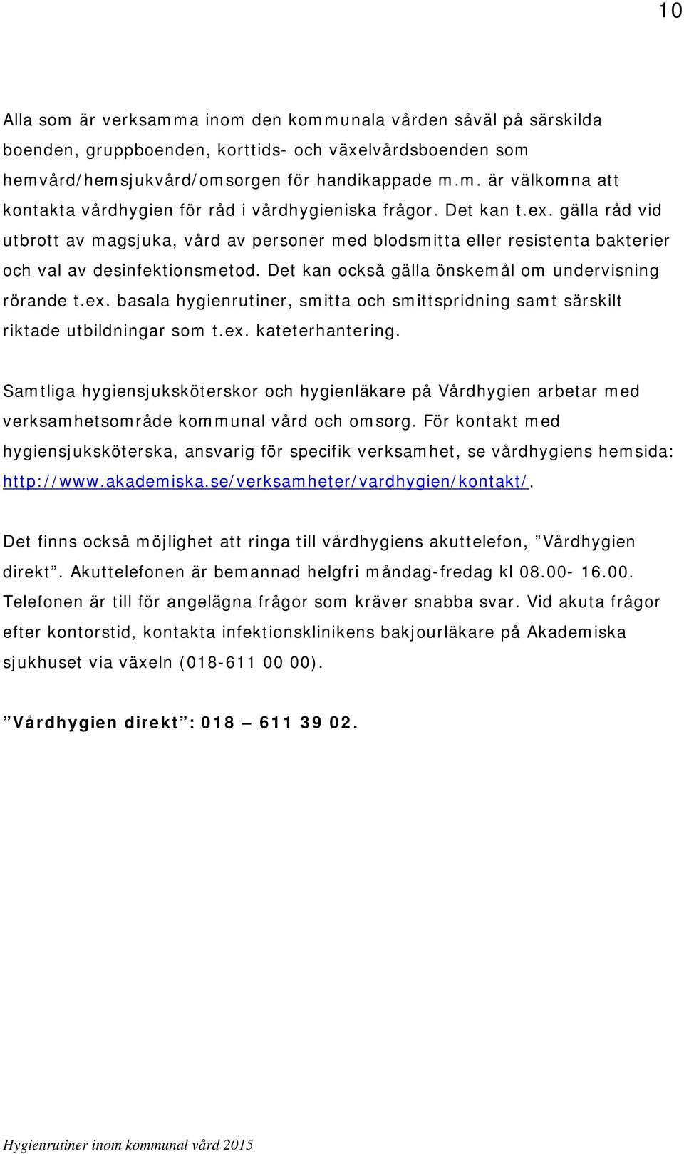 ex. kateterhantering. Samtliga hygiensjuksköterskor och hygienläkare på Vårdhygien arbetar med verksamhetsområde kommunal vård och omsorg.