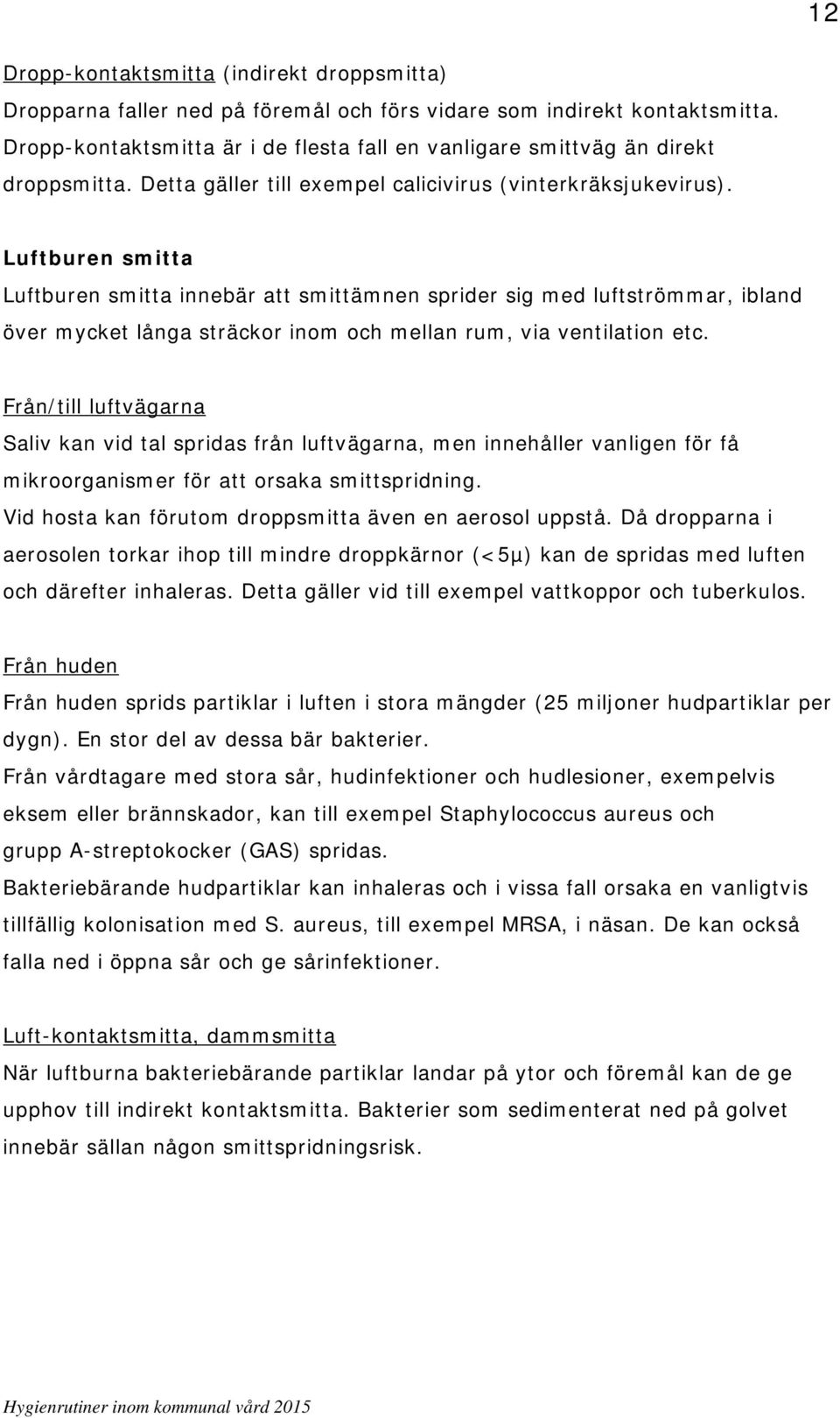 Luftburen smitta Luftburen smitta innebär att smittämnen sprider sig med luftströmmar, ibland över mycket långa sträckor inom och mellan rum, via ventilation etc.