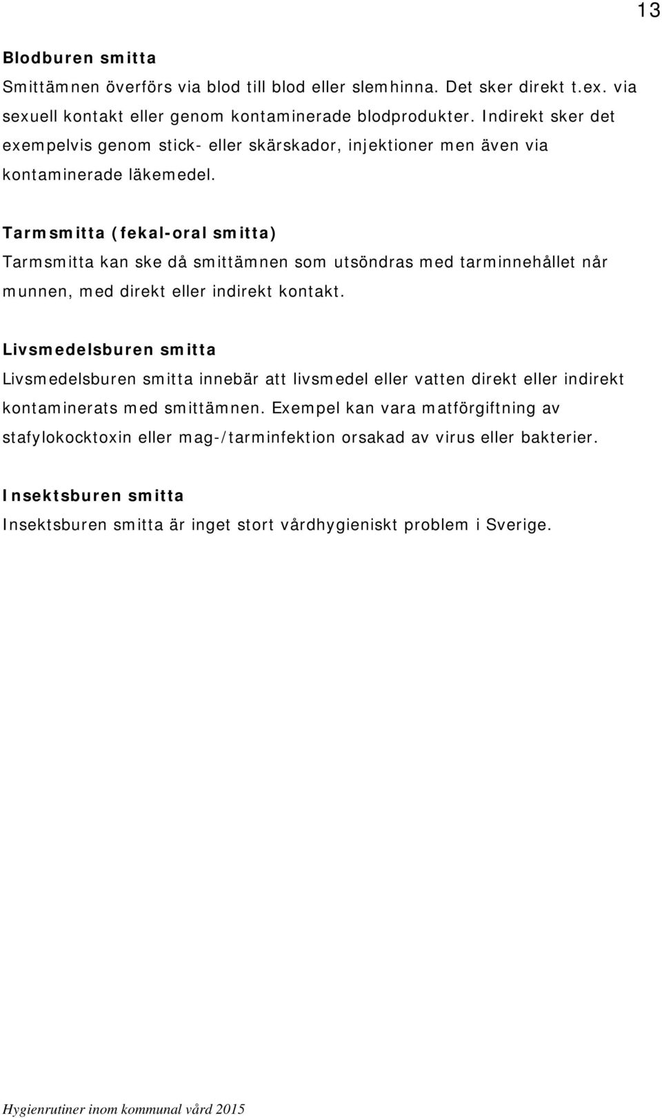 Tarmsmitta (fekal-oral smitta) Tarmsmitta kan ske då smittämnen som utsöndras med tarminnehållet når munnen, med direkt eller indirekt kontakt.