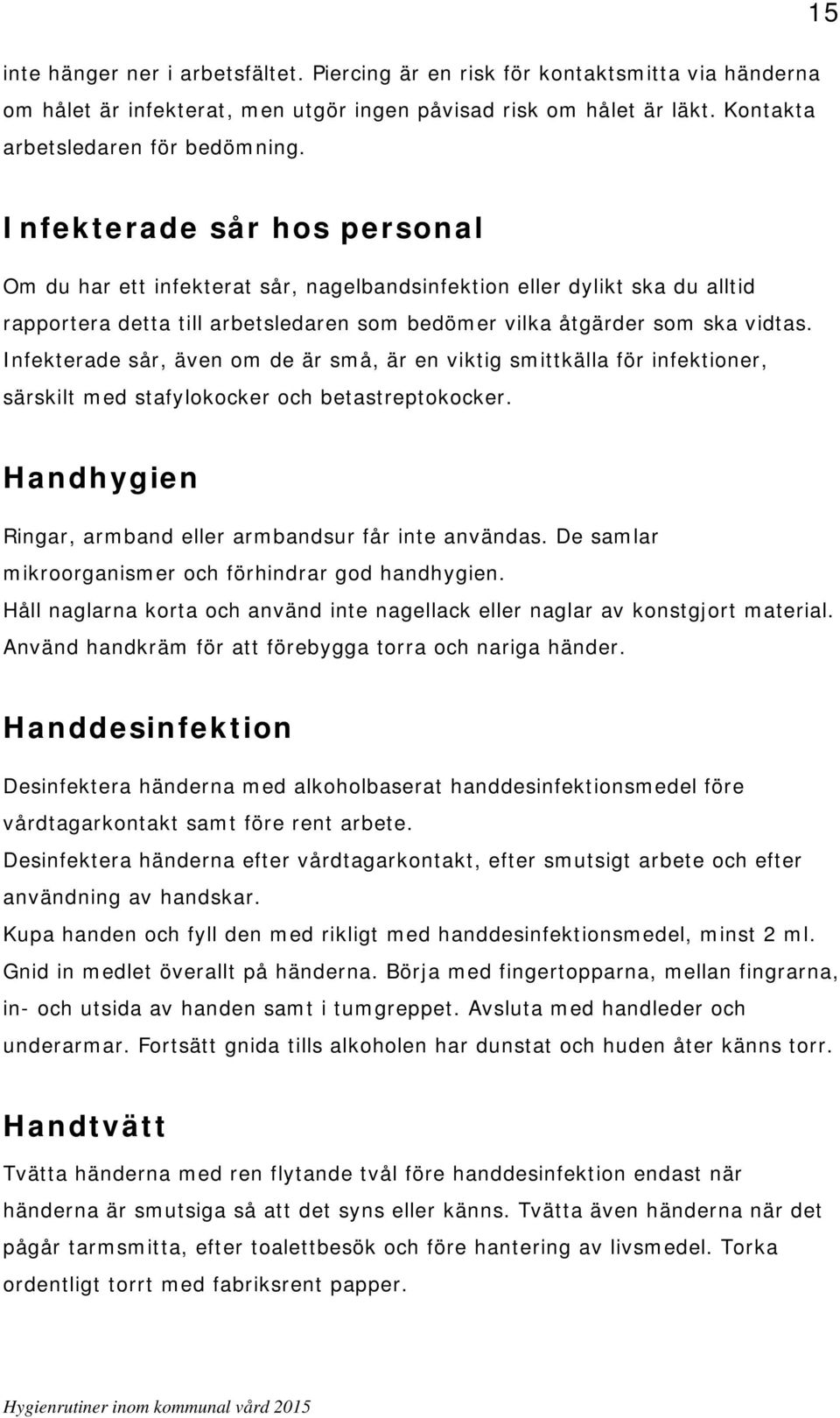 Infekterade sår, även om de är små, är en viktig smittkälla för infektioner, särskilt med stafylokocker och betastreptokocker. Handhygien Ringar, armband eller armbandsur får inte användas.