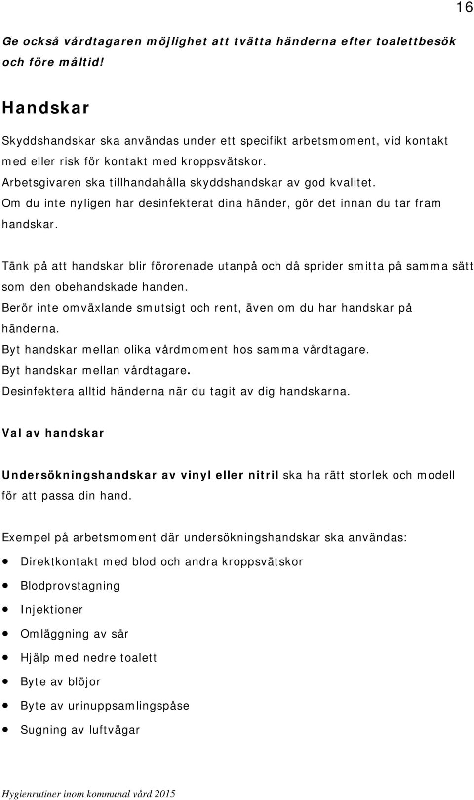 Om du inte nyligen har desinfekterat dina händer, gör det innan du tar fram handskar. Tänk på att handskar blir förorenade utanpå och då sprider smitta på samma sätt som den obehandskade handen.