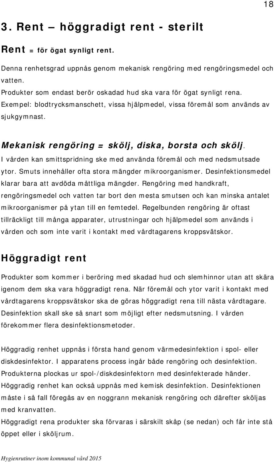 Mekanisk rengöring = skölj, diska, borsta och skölj. I vården kan smittspridning ske med använda föremål och med nedsmutsade ytor. Smuts innehåller ofta stora mängder mikroorganismer.