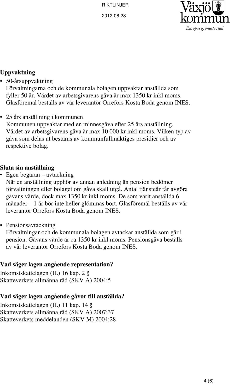 Värdet av arbetsgivarens gåva är max 10 000 kr inkl moms. Vilken typ av gåva som delas ut bestäms av kommunfullmäktiges presidier och av respektive bolag.