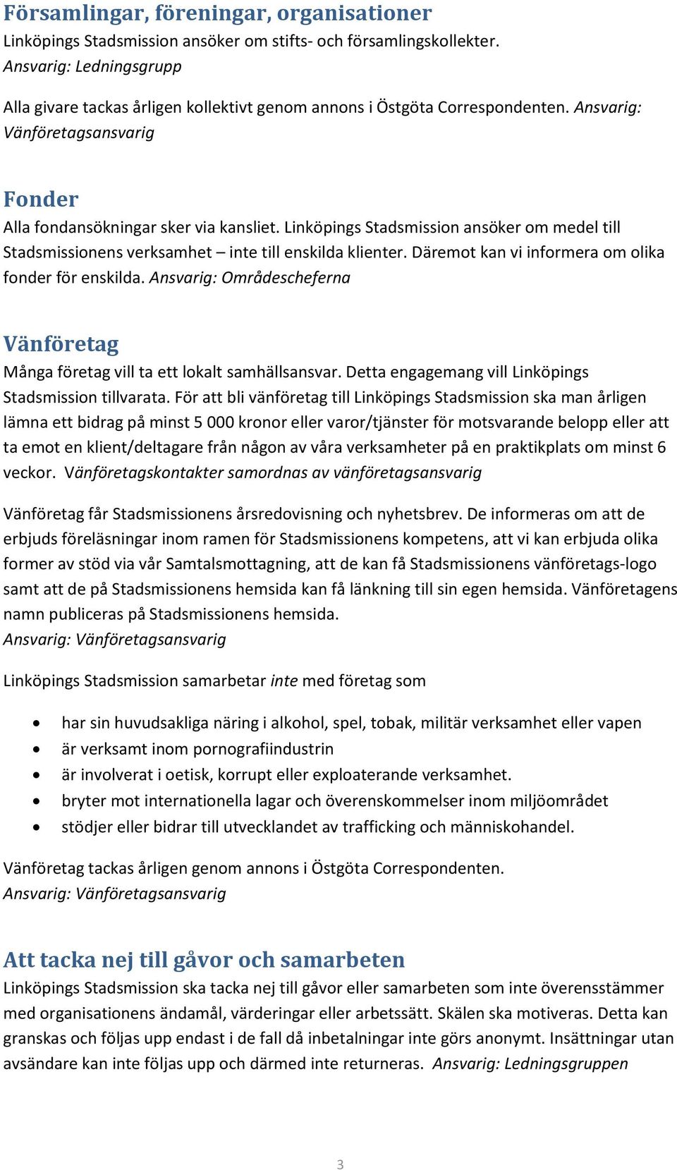Linköpings Stadsmission ansöker om medel till Stadsmissionens verksamhet inte till enskilda klienter. Däremot kan vi informera om olika fonder för enskilda.