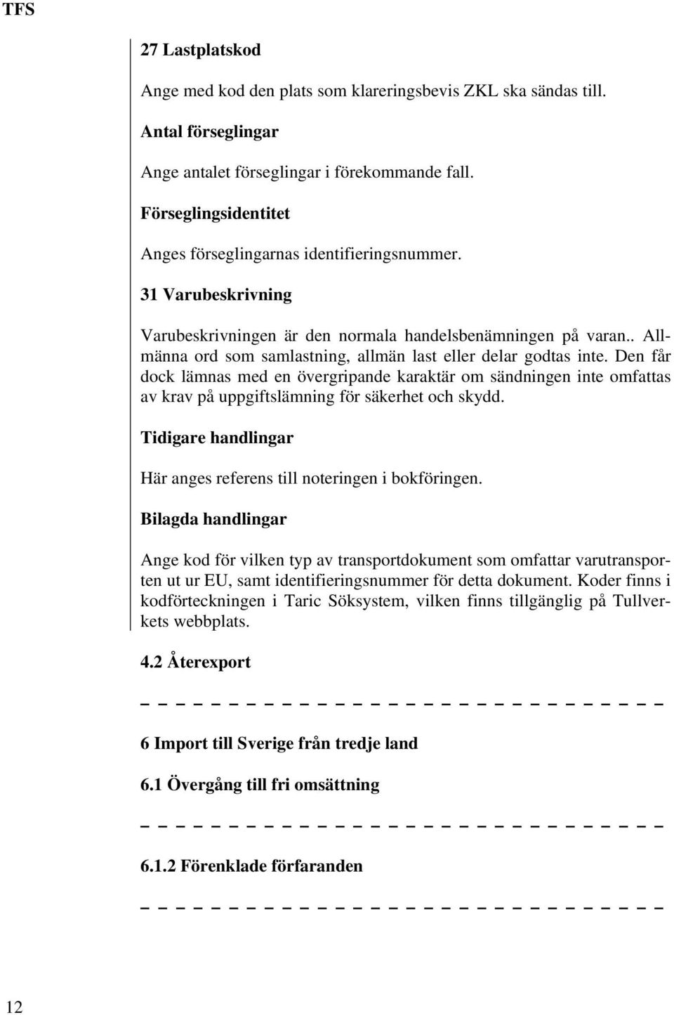 . Allmänna ord som samlastning, allmän last eller delar godtas inte. Den får dock lämnas med en övergripande karaktär om sändningen inte omfattas av krav på uppgiftslämning för säkerhet och skydd.