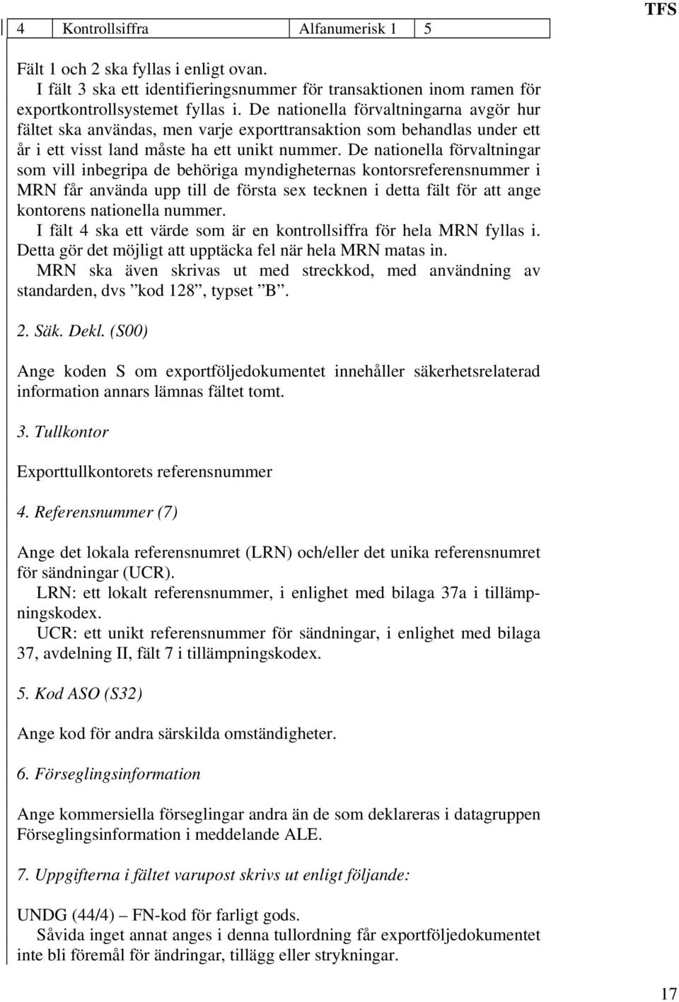 De nationella förvaltningar som vill inbegripa de behöriga myndigheternas kontorsreferensnummer i MRN får använda upp till de första sex tecknen i detta fält för att ange kontorens nationella nummer.