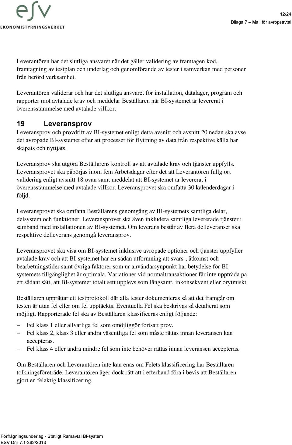 Leverantören validerar och har det slutliga ansvaret för installation, datalager, program och rapporter mot avtalade krav och meddelar Beställaren när BI-systemet är levererat i överensstämmelse med