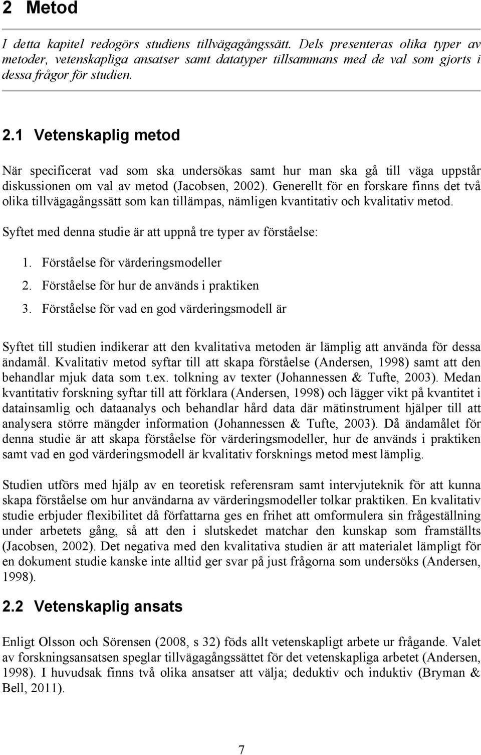 1 Vetenskaplig metod När specificerat vad som ska undersökas samt hur man ska gå till väga uppstår diskussionen om val av metod (Jacobsen, 2002).