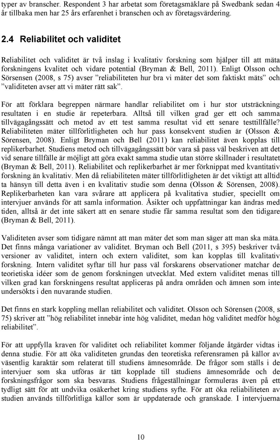 4 Reliabilitet och validitet Reliabilitet och validitet är två inslag i kvalitativ forskning som hjälper till att mäta forskningens kvalitet och vidare potential (Bryman & Bell, 2011).