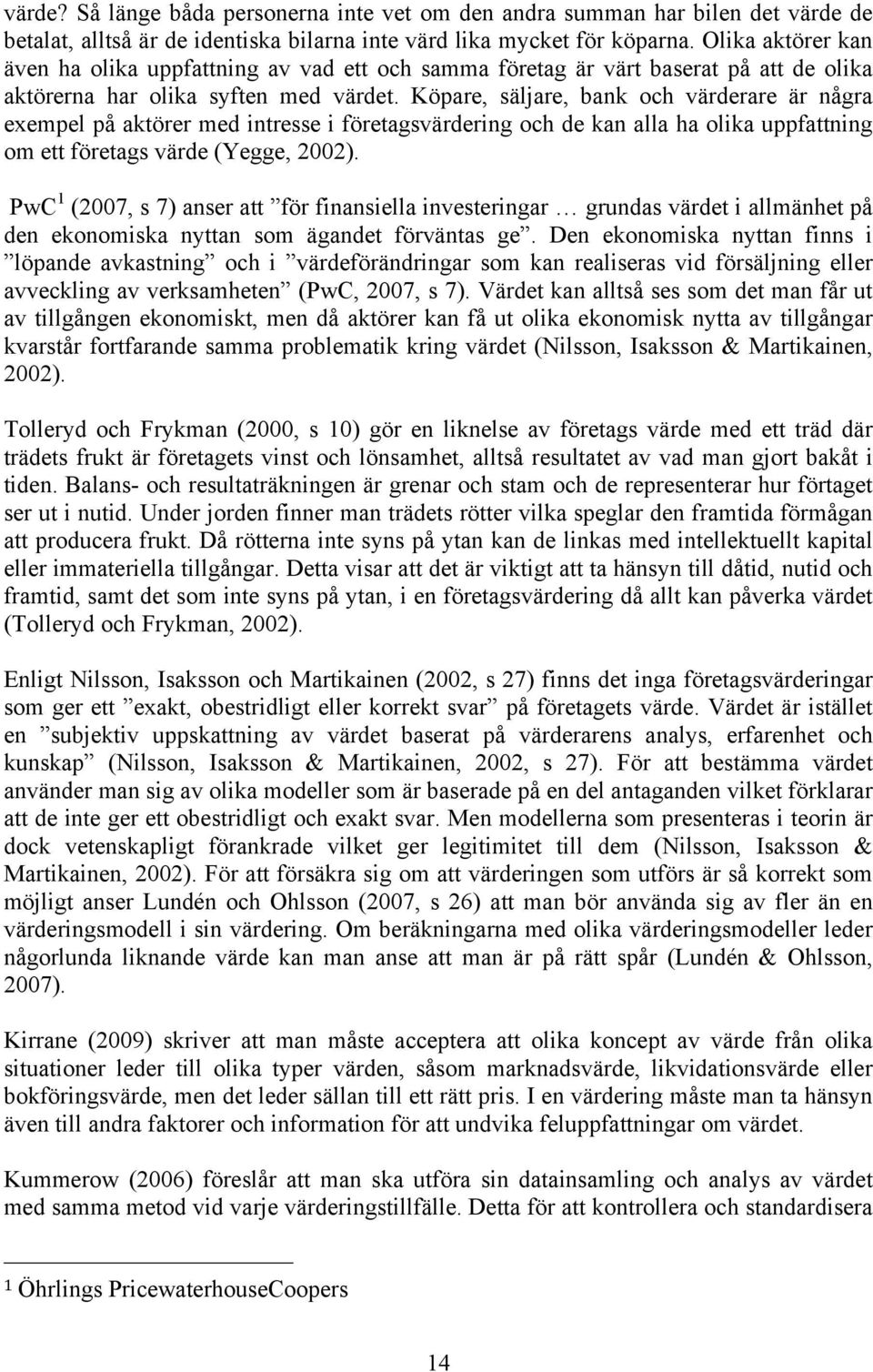 Köpare, säljare, bank och värderare är några exempel på aktörer med intresse i företagsvärdering och de kan alla ha olika uppfattning om ett företags värde (Yegge, 2002).