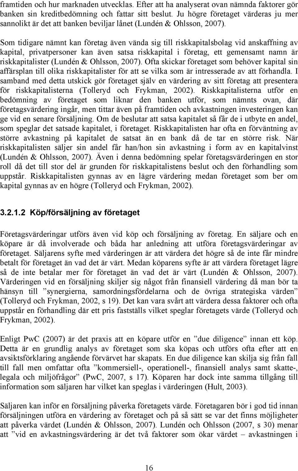 Som tidigare nämnt kan företag även vända sig till riskkapitalsbolag vid anskaffning av kapital, privatpersoner kan även satsa riskkapital i företag, ett gemensamt namn är riskkapitalister (Lundén &