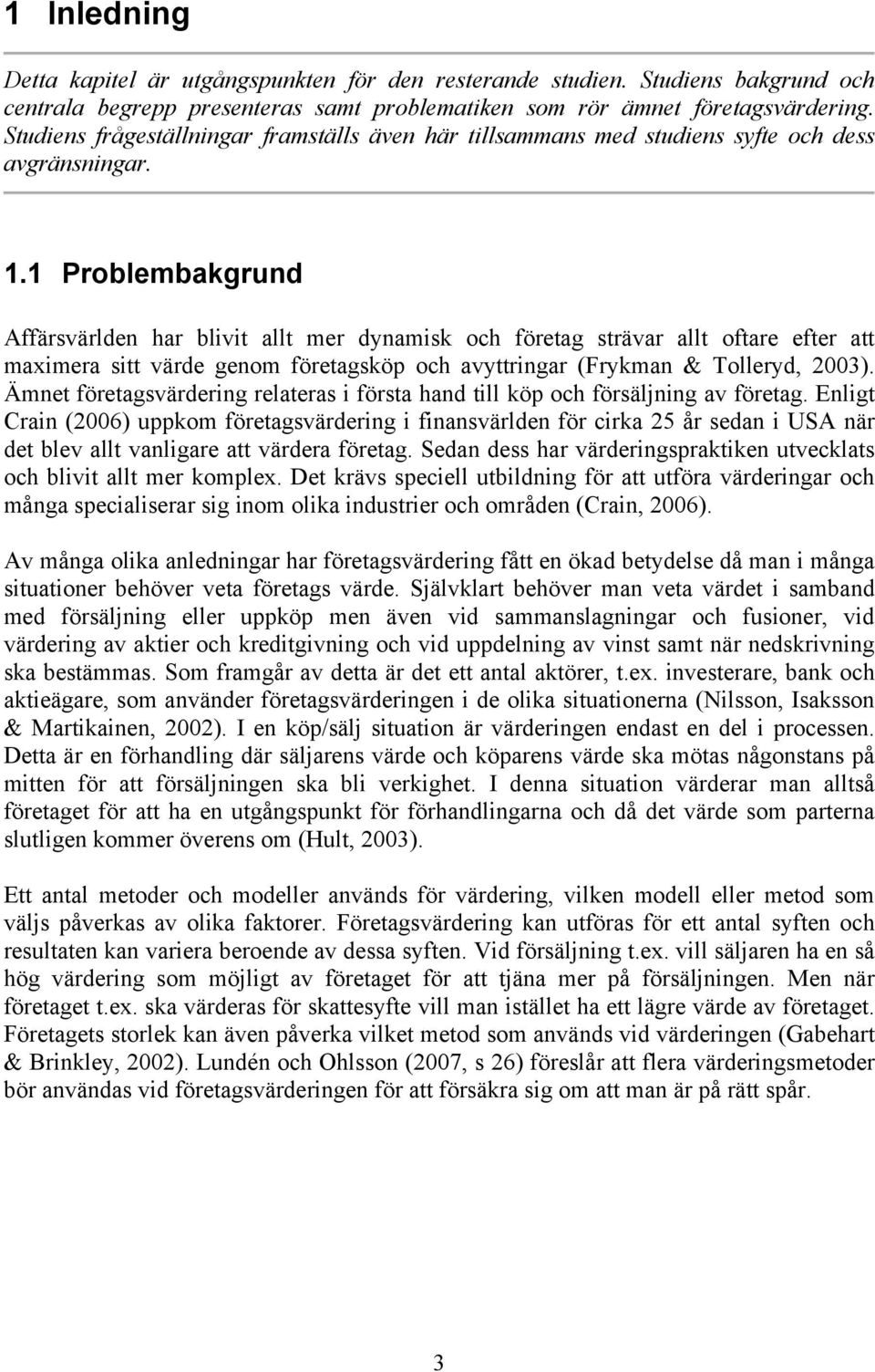 1 Problembakgrund Affärsvärlden har blivit allt mer dynamisk och företag strävar allt oftare efter att maximera sitt värde genom företagsköp och avyttringar (Frykman & Tolleryd, 2003).