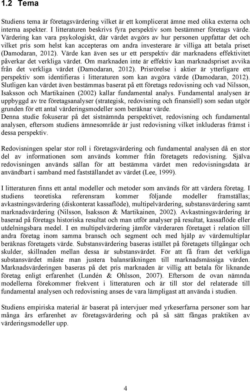 Värde kan även ses ur ett perspektiv där marknadens effektivitet påverkar det verkliga värdet. Om marknaden inte är effektiv kan marknadspriset avvika från det verkliga värdet (Damodaran, 2012).