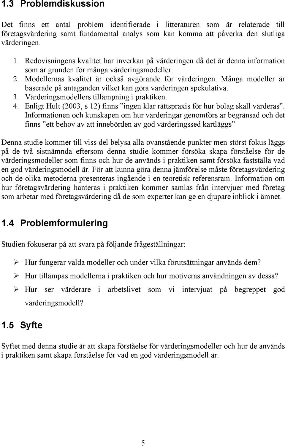 Många modeller är baserade på antaganden vilket kan göra värderingen spekulativa. 3. Värderingsmodellers tillämpning i praktiken. 4.