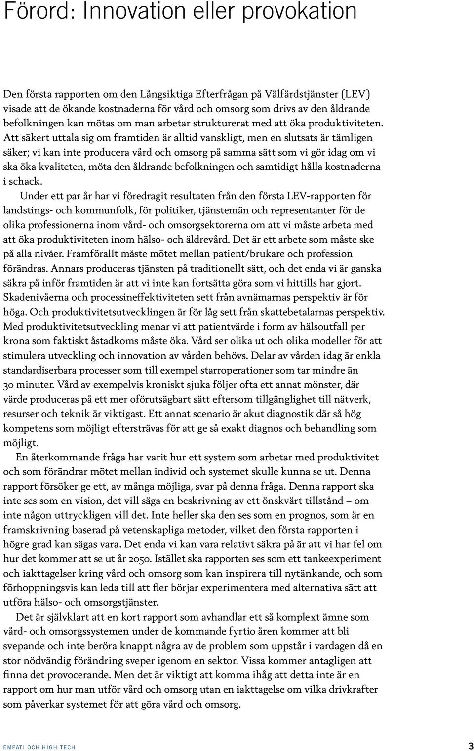 Att säkert uttala sig om framtiden är alltid vanskligt, men en slutsats är tämligen säker; vi kan inte producera vård och omsorg på samma sätt som vi gör idag om vi ska öka kvaliteten, möta den