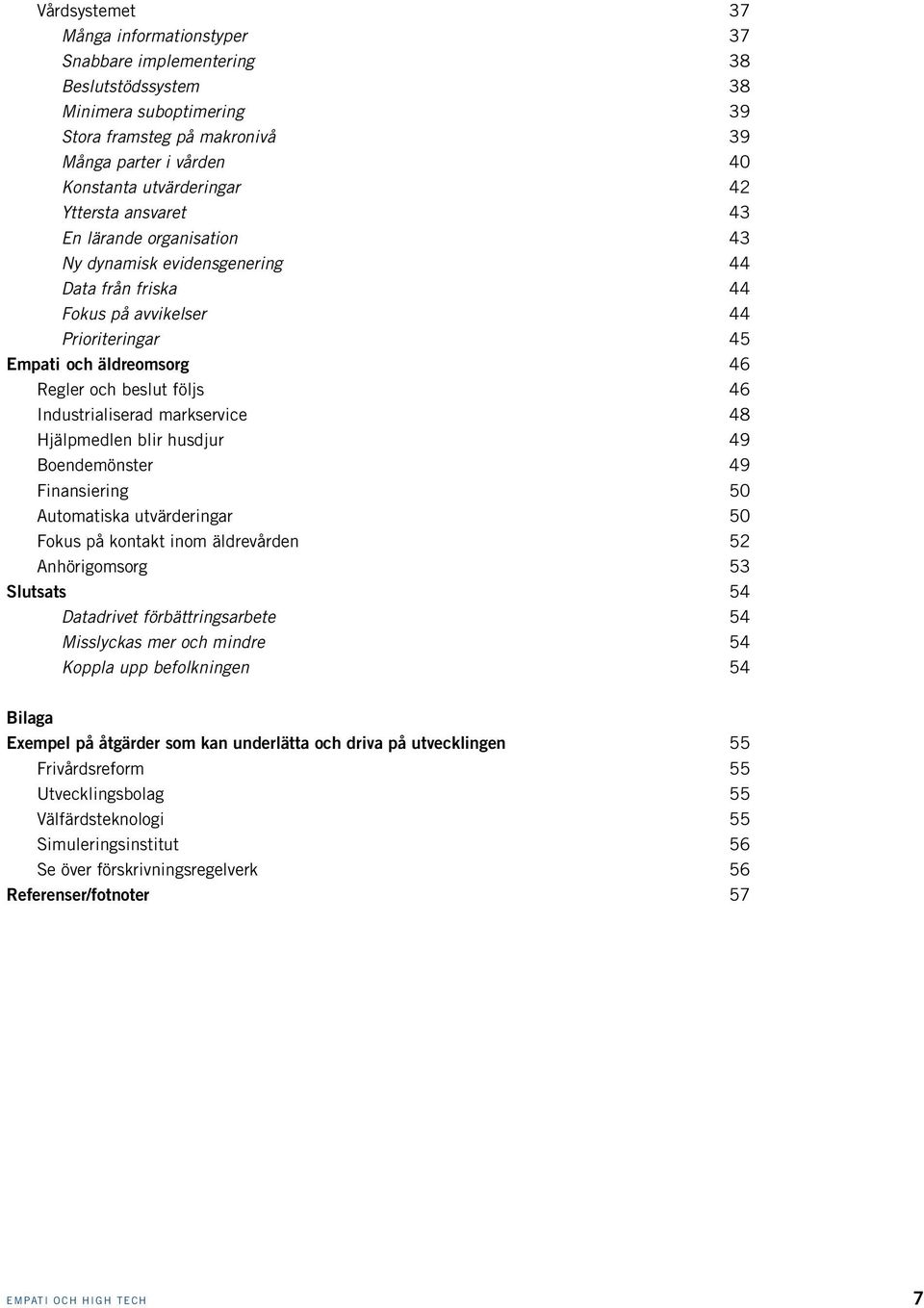 Industrialiserad markservice 48 Hjälpmedlen blir husdjur 49 Boendemönster 49 Finansiering 50 Automatiska utvärderingar 50 Fokus på kontakt inom äldrevården 52 Anhörigomsorg 53 Slutsats 54 Datadrivet