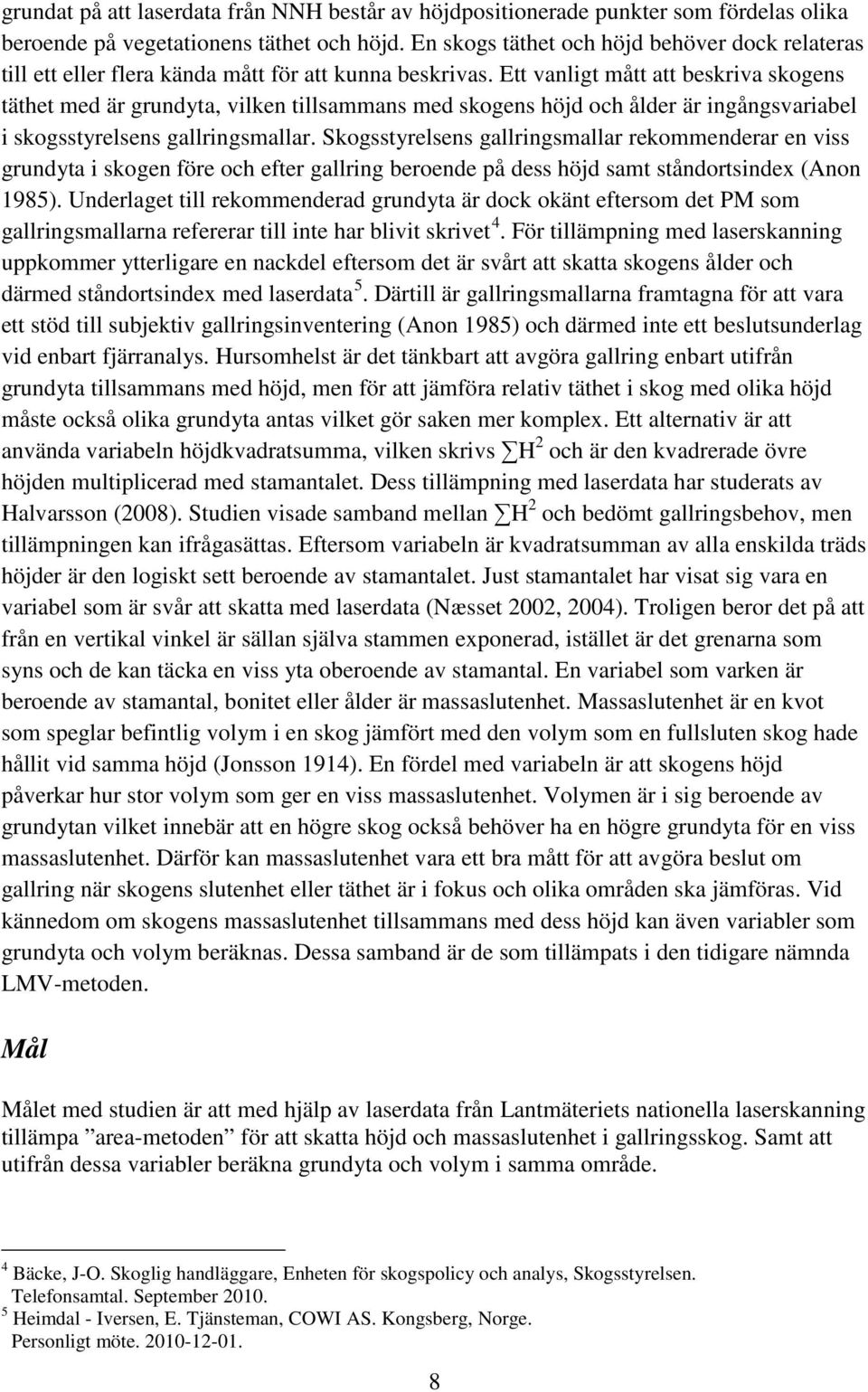 Ett vanligt mått att beskriva skogens täthet med är grundyta, vilken tillsammans med skogens höjd och ålder är ingångsvariabel i skogsstyrelsens gallringsmallar.