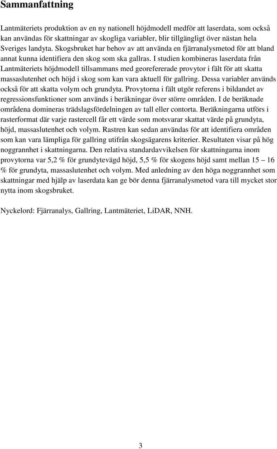 I studien kombineras laserdata från Lantmäteriets höjdmodell tillsammans med georefererade provytor i fält för att skatta massaslutenhet och höjd i skog som kan vara aktuell för gallring.