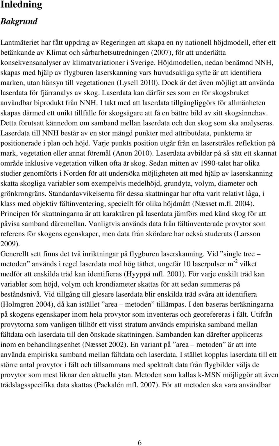 Höjdmodellen, nedan benämnd NNH, skapas med hjälp av flygburen laserskanning vars huvudsakliga syfte är att identifiera marken, utan hänsyn till vegetationen (Lysell 2010).