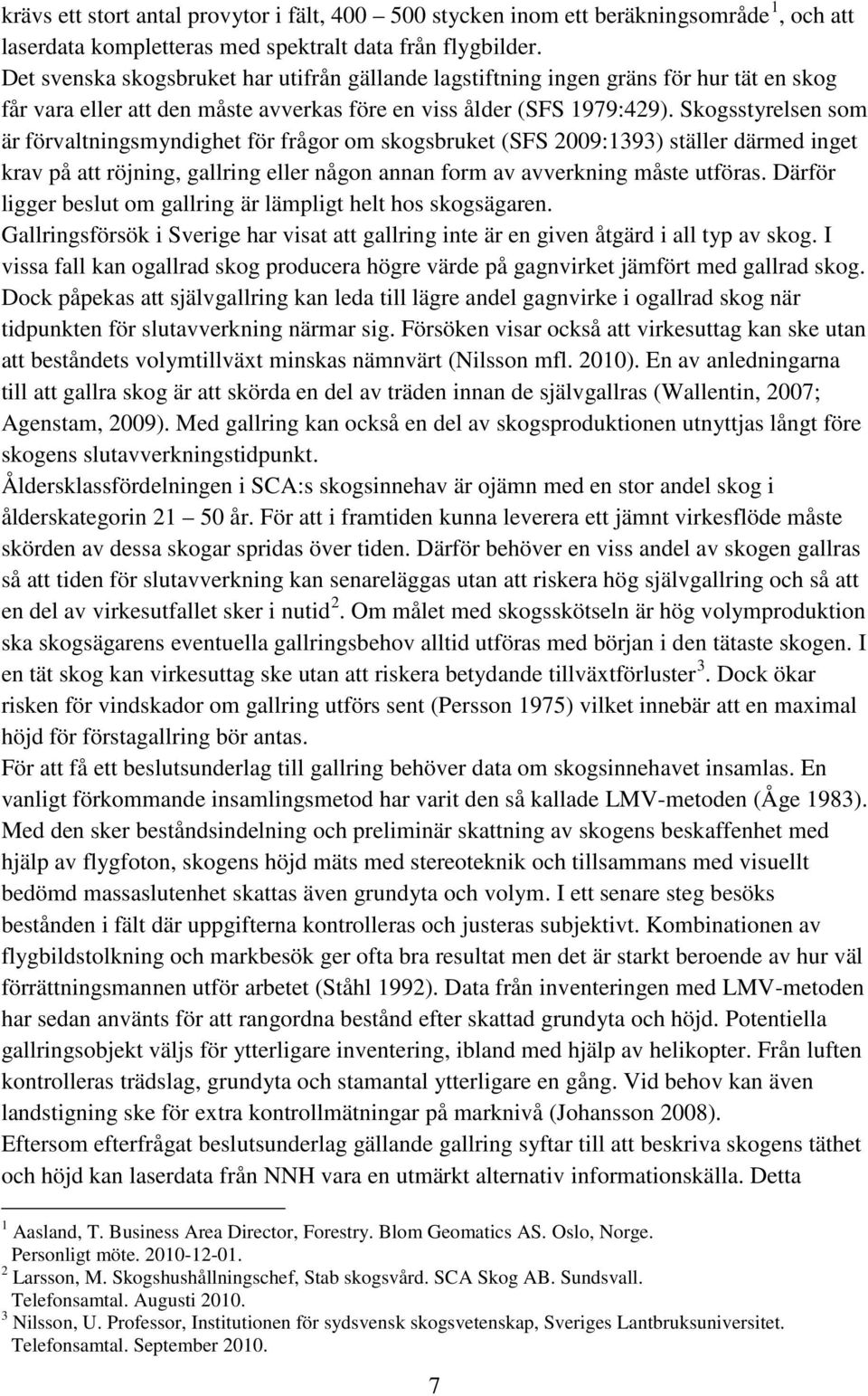 Skogsstyrelsen som är förvaltningsmyndighet för frågor om skogsbruket (SFS 2009:1393) ställer därmed inget krav på att röjning, gallring eller någon annan form av avverkning måste utföras.