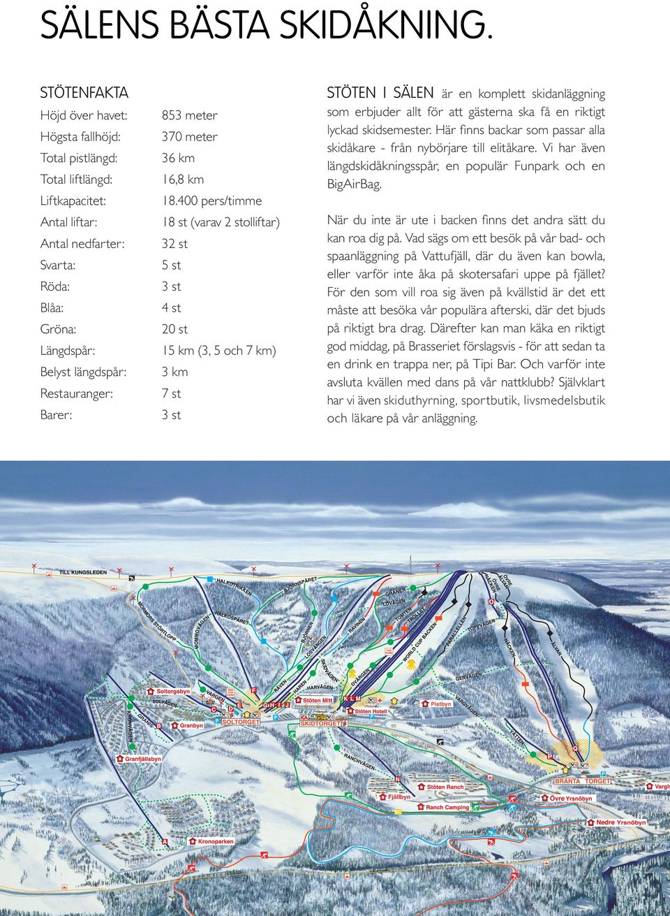 400 pers/timme Antal liftar: 18 st (varav 2 stolliftar) Antal nedfarter: 32 st Svarta: 5 st Röda: 3 st Blåa: 4 st Gröna: 20 st Längdspår: 15 km (3, 5 och 7 km) Belyst längdspår: 3 km Restauranger: 7