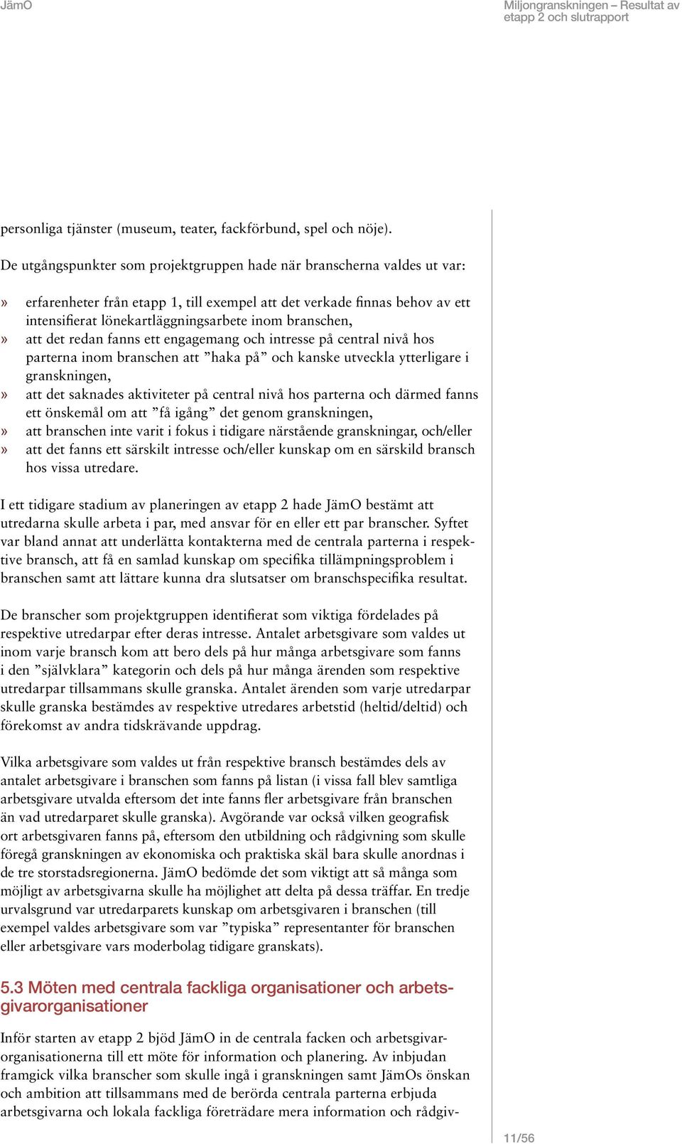 branschen, att det redan fanns ett engagemang och intresse på central nivå hos parterna inom branschen att haka på och kanske utveckla ytterligare i granskningen, att det saknades aktiviteter på