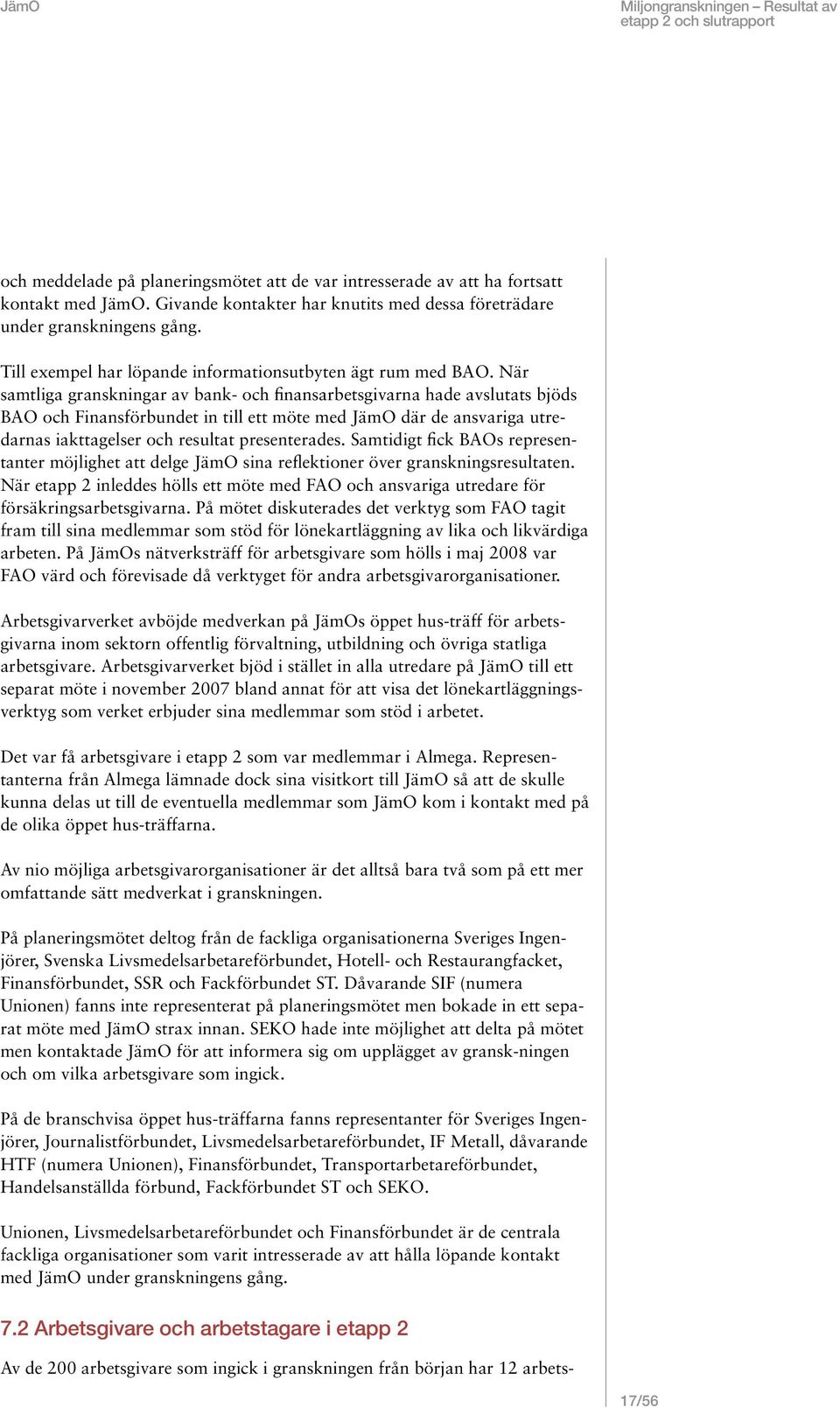 När samtliga granskningar av bank- och finansarbetsgivarna hade avslutats bjöds BAO och Finansförbundet in till ett möte med JämO där de ansvariga utredarnas iakttagelser och resultat presenterades.