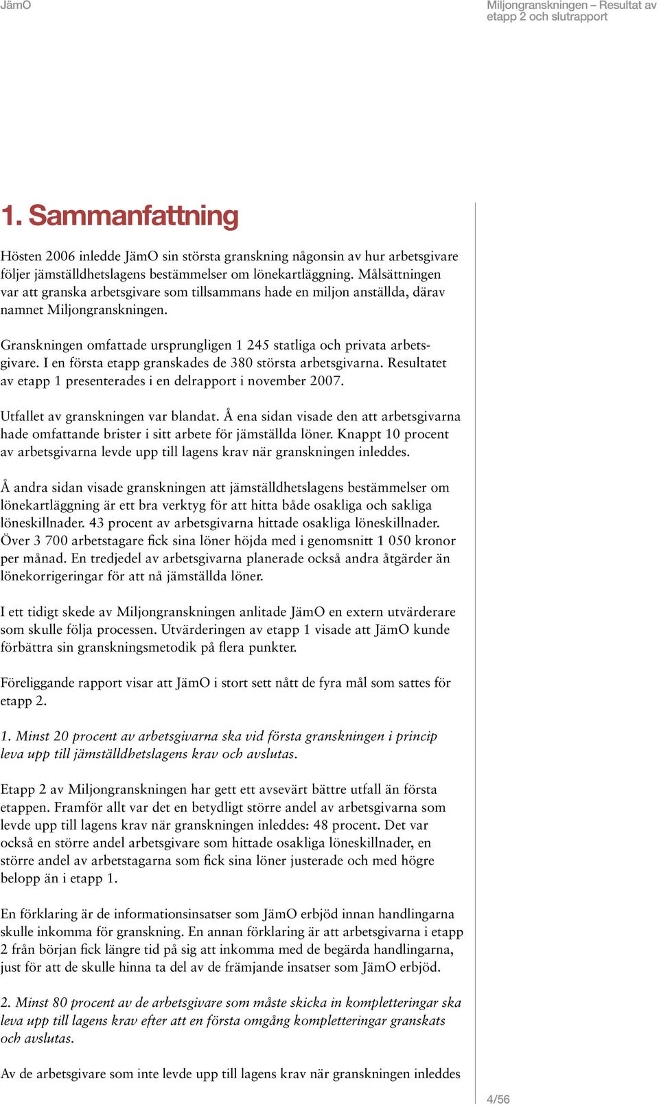 I en första etapp granskades de 380 största arbetsgivarna. Resultatet av etapp 1 presenterades i en delrapport i november 2007. Utfallet av granskningen var blandat.