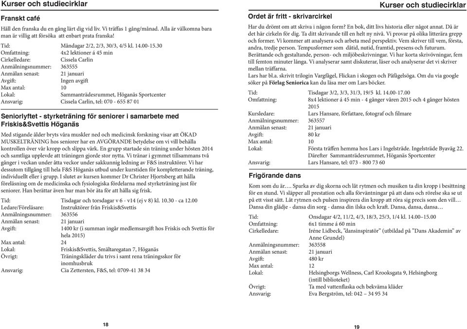 30 4x2 lektioner á 45 min Cirkelledare: Cissela Carlin Anmälningsnummer: 363555 Anmälan senast: 21 januari Ingen avgift Max antal: 10 Sammanträdesrummet, Höganäs Sportcenter Ansvarig: Cissela Carlin,