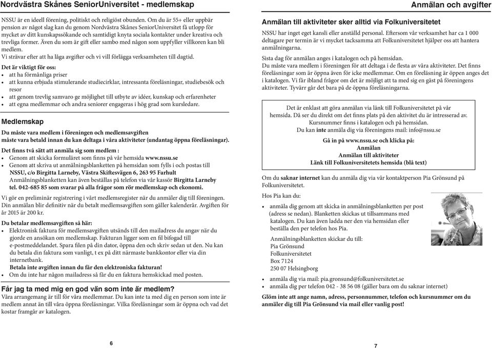 trevliga former. Även du som är gift eller sambo med någon som uppfyller villkoren kan bli medlem. Vi strävar efter att ha låga avgifter och vi vill förlägga verksamheten till dagtid.