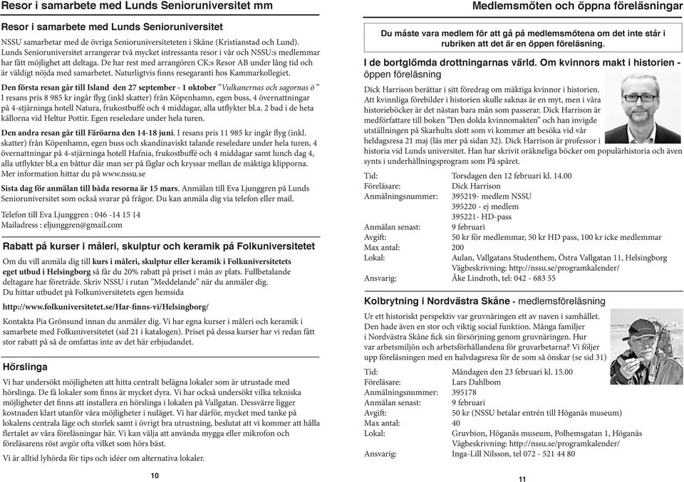 De har rest med arrangören CK:s Resor AB under lång tid och är väldigt nöjda med samarbetet. Naturligtvis finns resegaranti hos Kammarkollegiet.