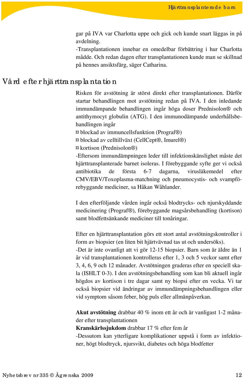 Därför startar behandlingen mot avstötning redan på IVA. I den inledande immundämpande behandlingen ingår höga doser Prednisolon och antithymocyt globulin (ATG).