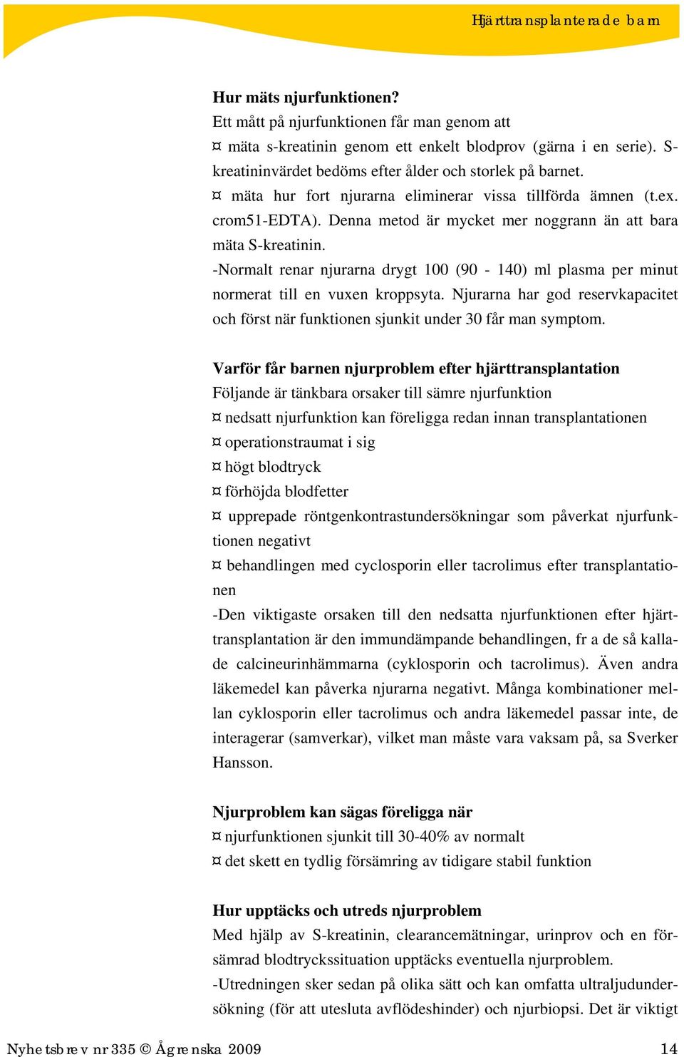 -Normalt renar njurarna drygt 100 (90-140) ml plasma per minut normerat till en vuxen kroppsyta. Njurarna har god reservkapacitet och först när funktionen sjunkit under 30 får man symptom.