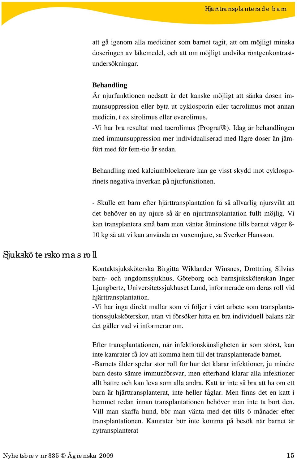 -Vi har bra resultat med tacrolimus (Prograf ). Idag är behandlingen med immunsuppression mer individualiserad med lägre doser än jämfört med för fem-tio år sedan.