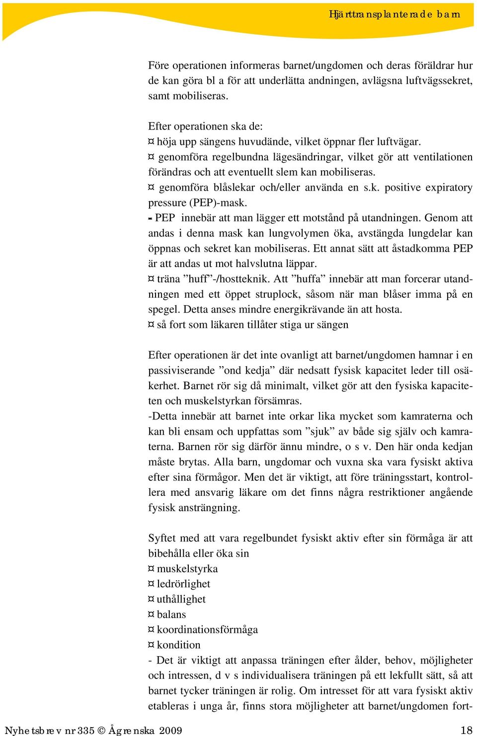 genomföra regelbundna lägesändringar, vilket gör att ventilationen förändras och att eventuellt slem kan mobiliseras. genomföra blåslekar och/eller använda en s.k. positive expiratory pressure (PEP)-mask.