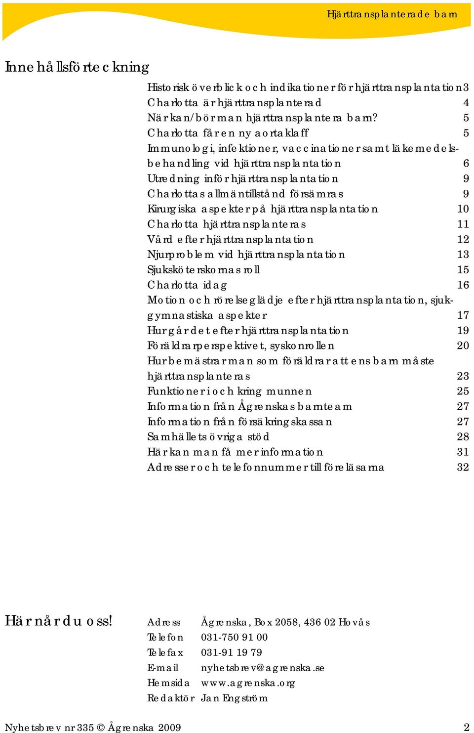 försämras 9 Kirurgiska aspekter på hjärttransplantation 10 Charlotta hjärttransplanteras 11 Vård efter hjärttransplantation 12 Njurproblem vid hjärttransplantation 13 Sjuksköterskornas roll 15