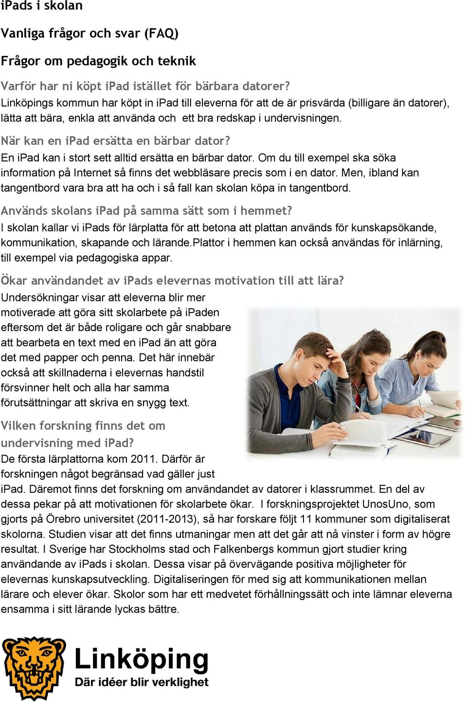 När kan en ipad ersätta en bärbar dator? En ipad kan i stort sett alltid ersätta en bärbar dator. Om du till exempel ska söka information på Internet så finns det webbläsare precis som i en dator.