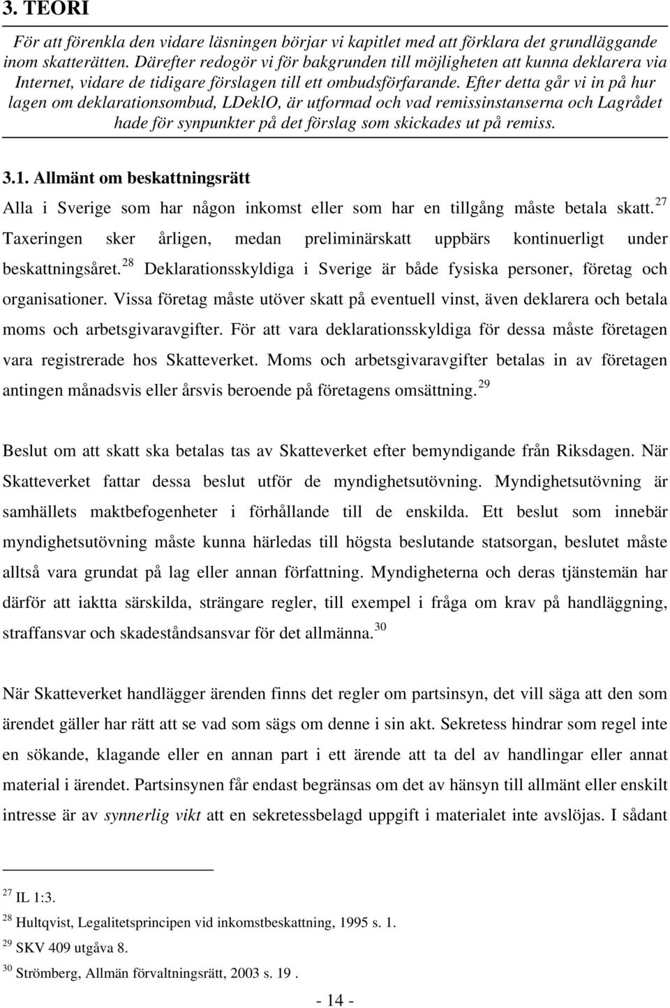 Efter detta går vi in på hur lagen om deklarationsombud, LDeklO, är utformad och vad remissinstanserna och Lagrådet hade för synpunkter på det förslag som skickades ut på remiss. 3.1.