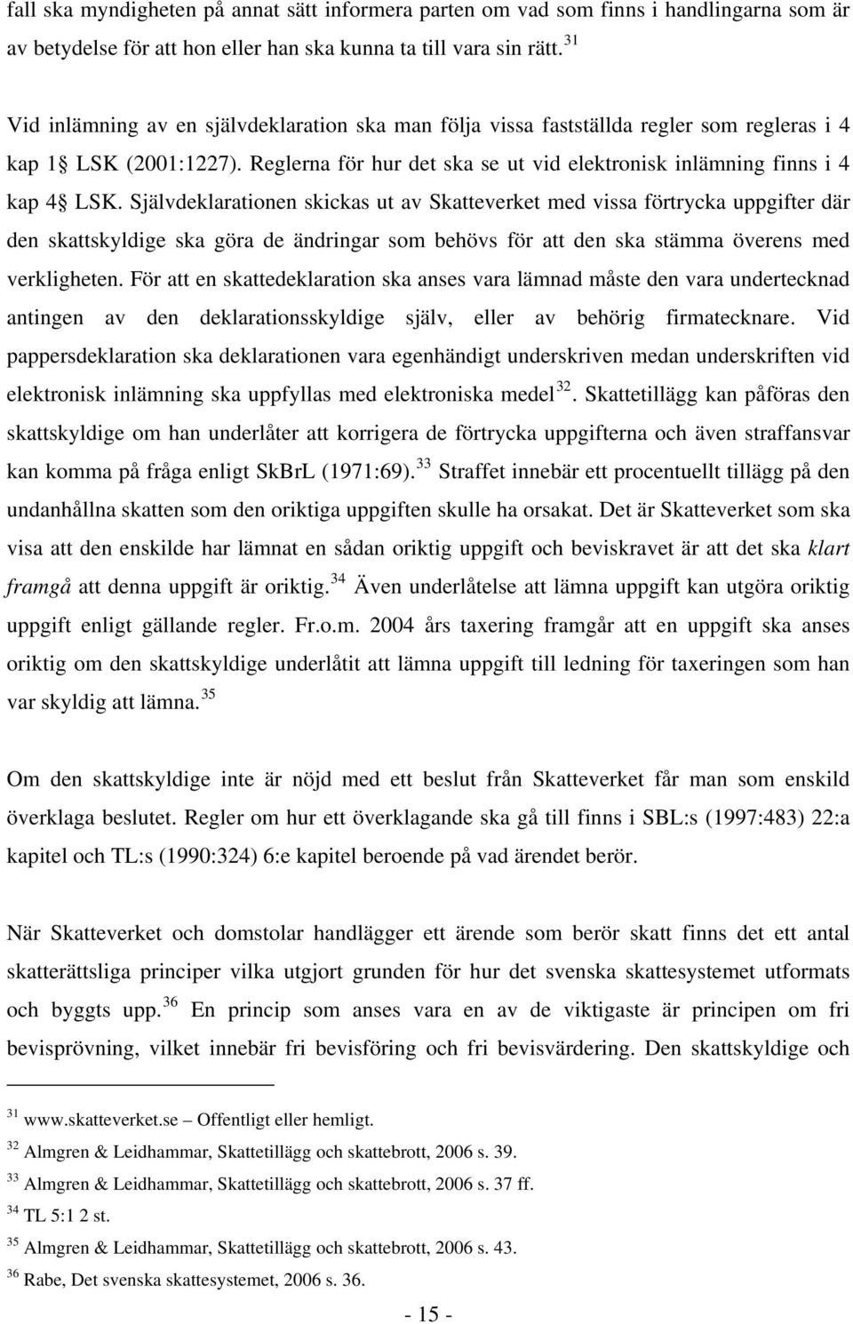 Självdeklarationen skickas ut av Skatteverket med vissa förtrycka uppgifter där den skattskyldige ska göra de ändringar som behövs för att den ska stämma överens med verkligheten.