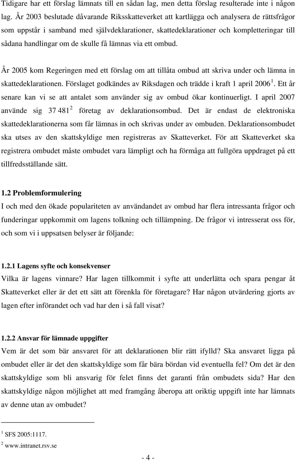 de skulle få lämnas via ett ombud. År 2005 kom Regeringen med ett förslag om att tillåta ombud att skriva under och lämna in skattedeklarationen.