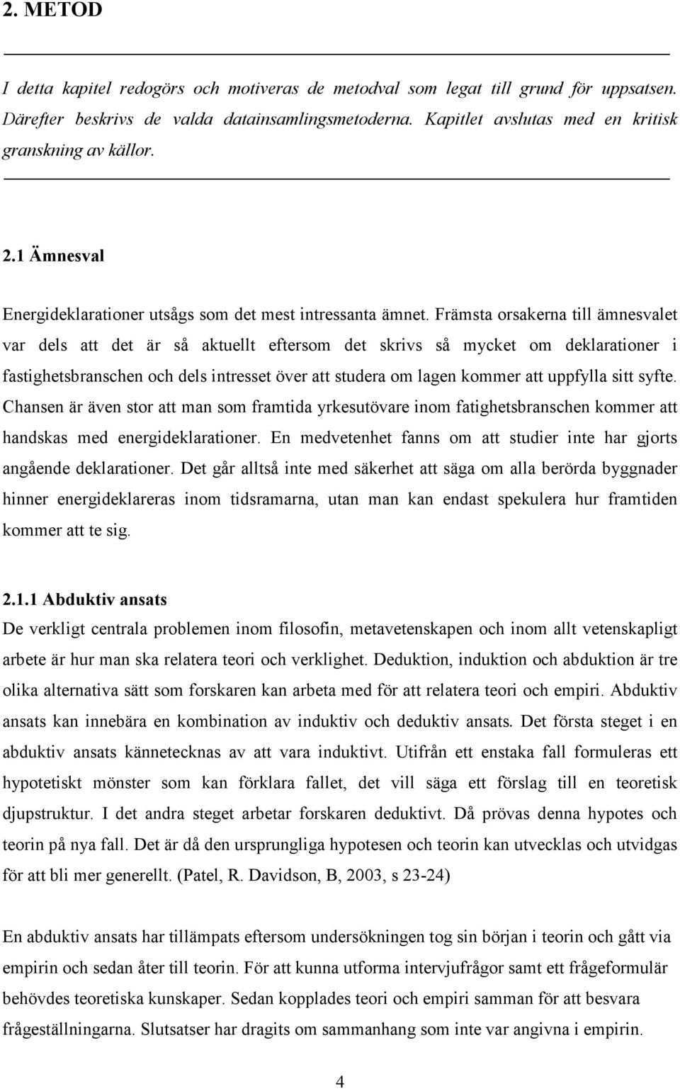 Främsta orsakerna till ämnesvalet var dels att det är så aktuellt eftersom det skrivs så mycket om deklarationer i fastighetsbranschen och dels intresset över att studera om lagen kommer att uppfylla