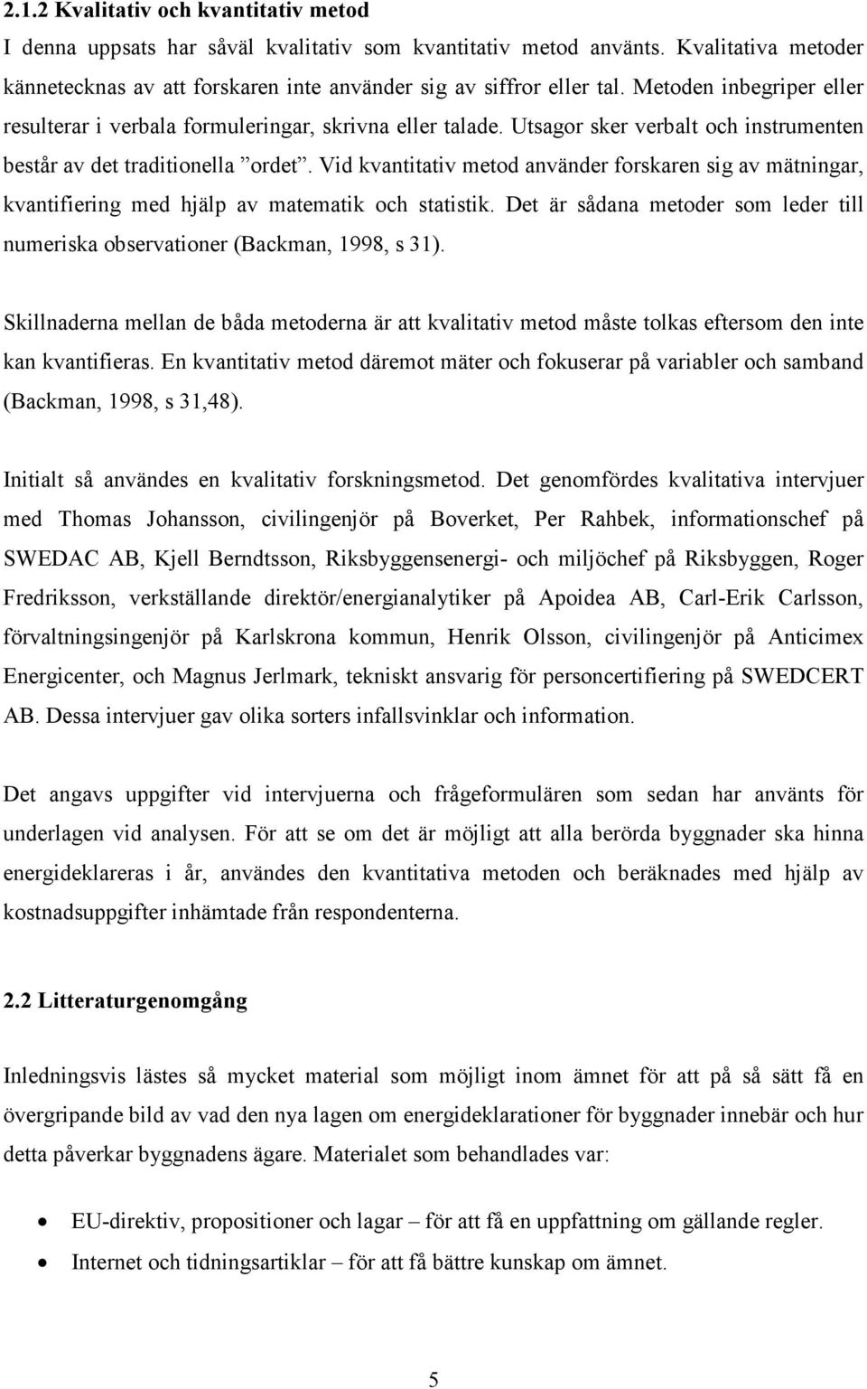 Vid kvantitativ metod använder forskaren sig av mätningar, kvantifiering med hjälp av matematik och statistik. Det är sådana metoder som leder till numeriska observationer (Backman, 1998, s 31).