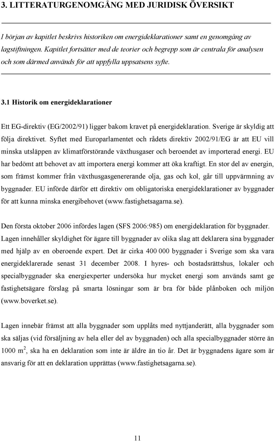 1 Historik om energideklarationer Ett EG-direktiv (EG/2002/91) ligger bakom kravet på energideklaration. Sverige är skyldig att följa direktivet.