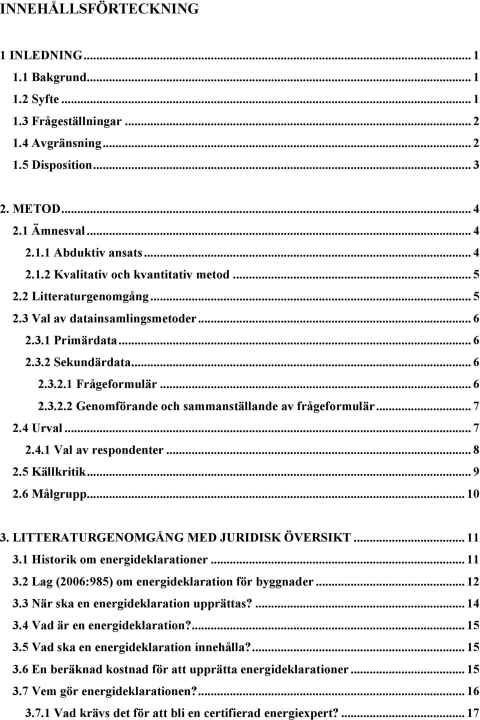 .. 7 2.4 Urval... 7 2.4.1 Val av respondenter... 8 2.5 Källkritik... 9 2.6 Målgrupp... 10 3. LITTERATURGENOMGÅNG MED JURIDISK ÖVERSIKT... 11 3.1 Historik om energideklarationer... 11 3.2 Lag (2006:985) om energideklaration för byggnader.